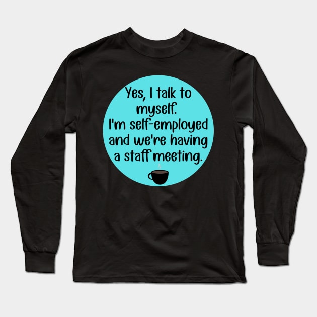 Yes, Talk to Myself. I'm Self-Employed and We're Having A Staff Meeting Long Sleeve T-Shirt by KayBee Gift Shop